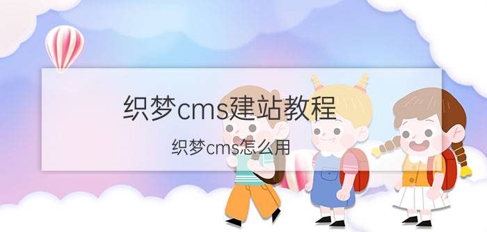 织梦cms建站教程 织梦cms怎么用？有使用说明书吗？